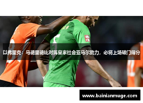 以弗里克：马德里德比对阵皇家社会亚马尔助力，必将上场破门得分